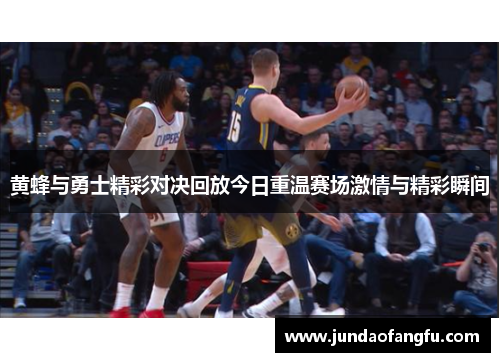 黄蜂与勇士精彩对决回放今日重温赛场激情与精彩瞬间