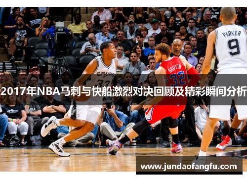 2017年NBA马刺与快船激烈对决回顾及精彩瞬间分析