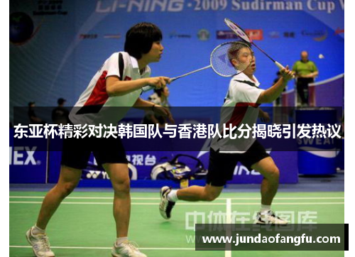东亚杯精彩对决韩国队与香港队比分揭晓引发热议